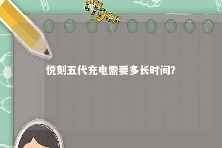 悦刻五代充电需要多长时间
？ 