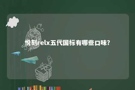 悦刻relx五代国标有哪些口味
？ 