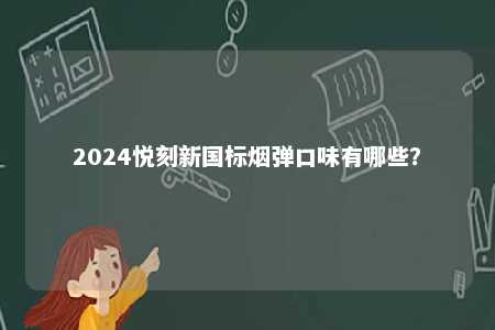 2024悦刻新国标烟弹口味有哪些�
？ 